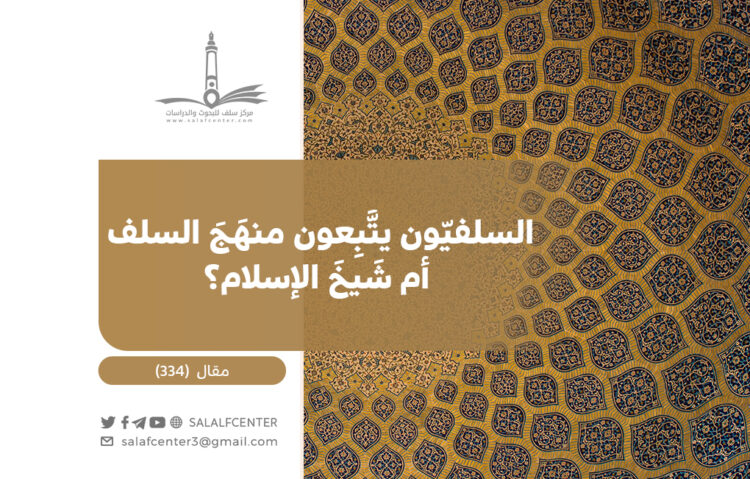 السلفيّون يتَّبِعون منهَجَ السلف أم شَيخَ الإسلام؟